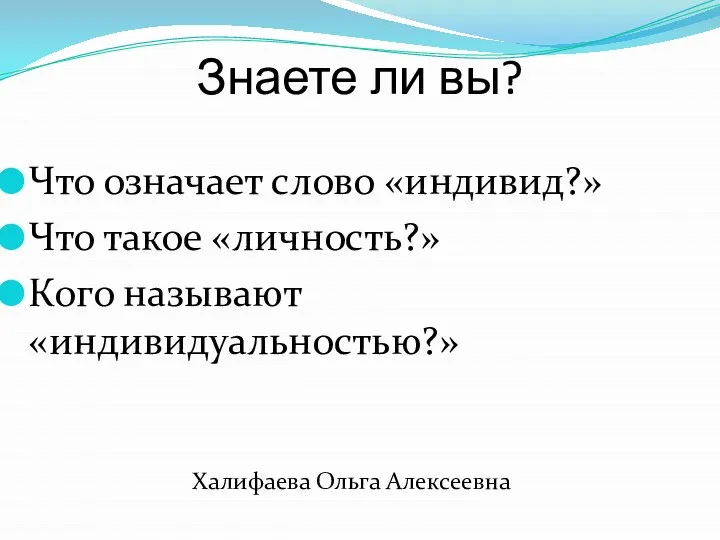 Знаете ли вы? Что означает слово «индивид?» Что такое «личность?» Кого называют «индивидуальностью?» Халифаева Ольга Алексеевна