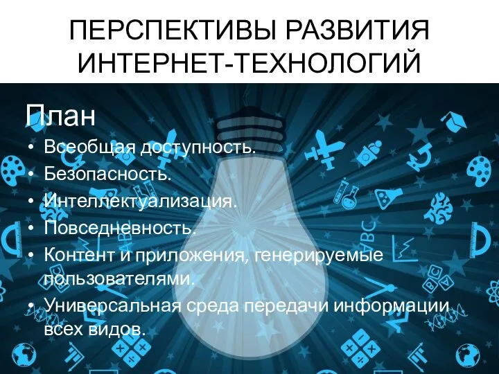 ПЕРСПЕКТИВЫ РАЗВИТИЯ ИНТЕРНЕТ-ТЕХНОЛОГИЙ Всеобщая доступность. Безопасность. Интеллектуализация. Повседневность. Контент и приложения, генерируемые