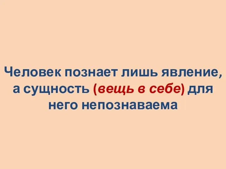 Человек познает лишь явление, а сущность (вещь в себе) для него непознаваема