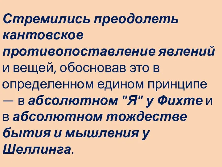 Стремились преодолеть кантовское противопоставление явлений и вещей, обосновав это в определенном едином