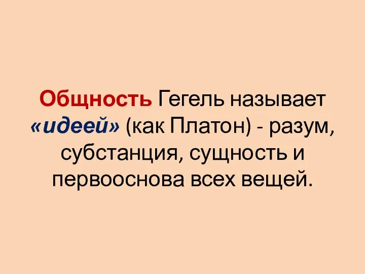 Общность Гегель называет «идеей» (как Платон) - разум, субстанция, сущность и первооснова всех вещей.