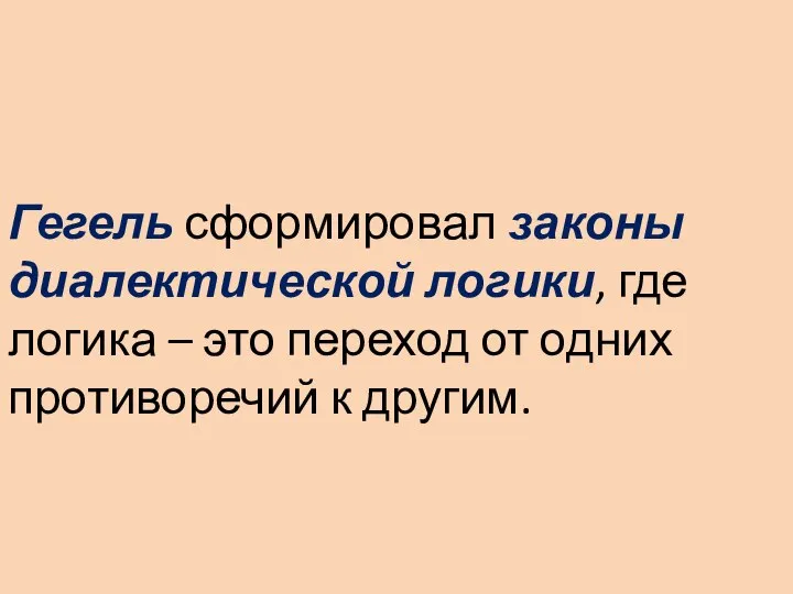 Гегель сформировал законы диалектической логики, где логика – это переход от одних противоречий к другим.