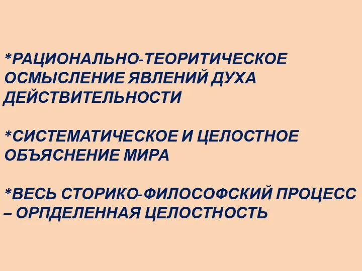 *РАЦИОНАЛЬНО-ТЕОРИТИЧЕСКОЕ ОСМЫСЛЕНИЕ ЯВЛЕНИЙ ДУХА ДЕЙСТВИТЕЛЬНОСТИ *СИСТЕМАТИЧЕСКОЕ И ЦЕЛОСТНОЕ ОБЪЯСНЕНИЕ МИРА *ВЕСЬ СТОРИКО-ФИЛОСОФСКИЙ ПРОЦЕСС – ОРПДЕЛЕННАЯ ЦЕЛОСТНОСТЬ