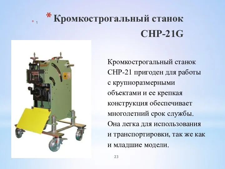 Кромкострогальный станок CHP-21G 1 Кромкострогальный станок СНР-21 пригоден для работы с крупноразмерными