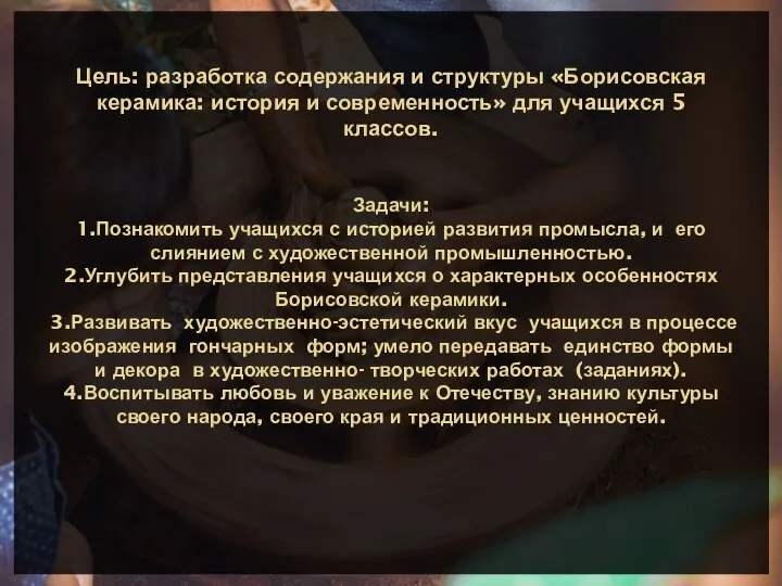 Цель: разработка содержания и структуры «Борисовская керамика: история и современность» для учащихся