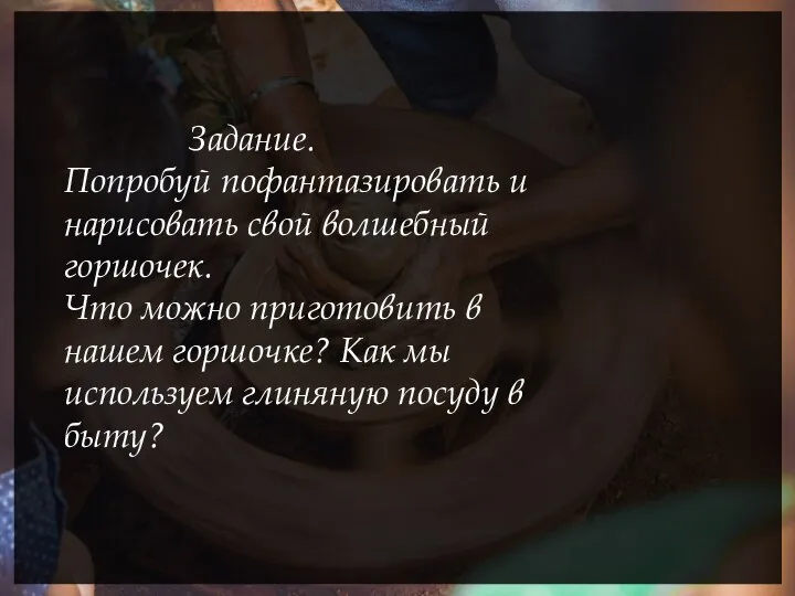 Задание. Попробуй пофантазировать и нарисовать свой волшебный горшочек. Что можно приготовить в