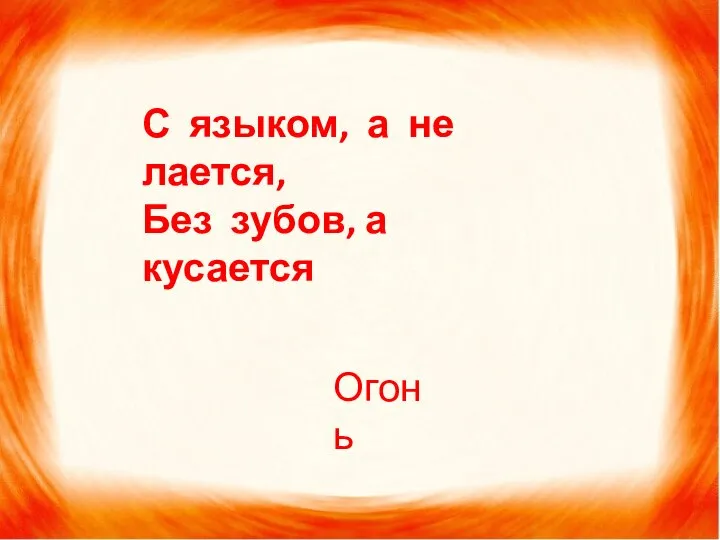 С языком, а не лается, Без зубов, а кусается Огонь