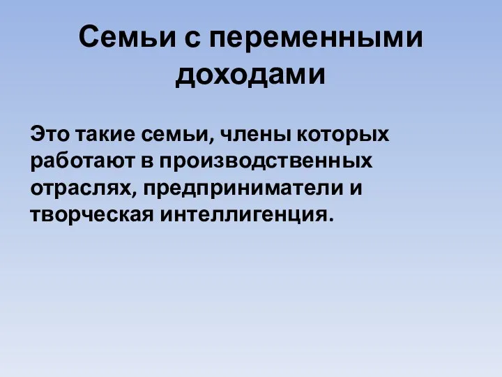 Семьи с переменными доходами Это такие семьи, члены которых работают в производственных