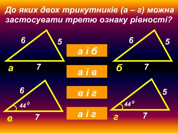 До яких двох трикутників (а – г) можна застосувати третю ознаку рівності?
