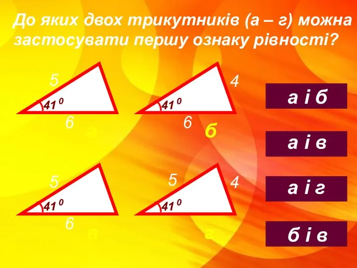 До яких двох трикутників (а – г) можна застосувати першу ознаку рівності?