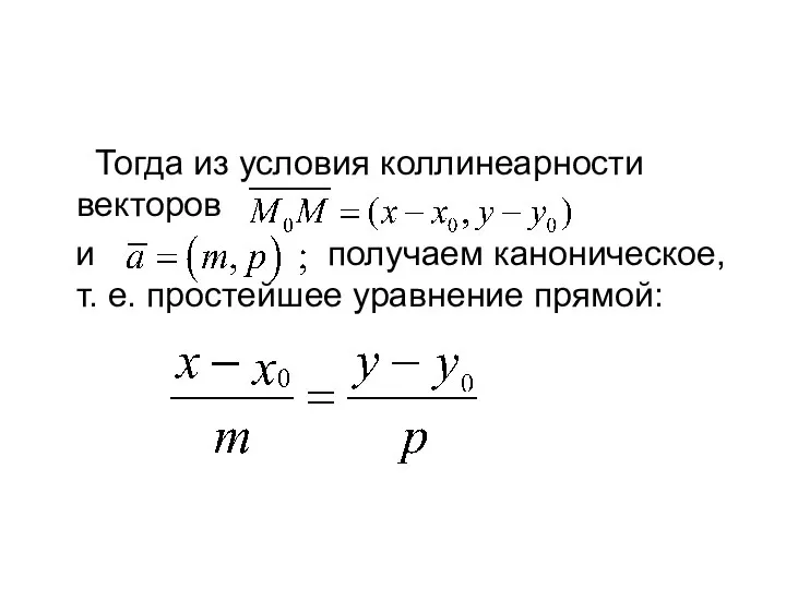 Тогда из условия коллинеарности векторов и получаем каноническое, т. е. простейшее уравнение прямой: