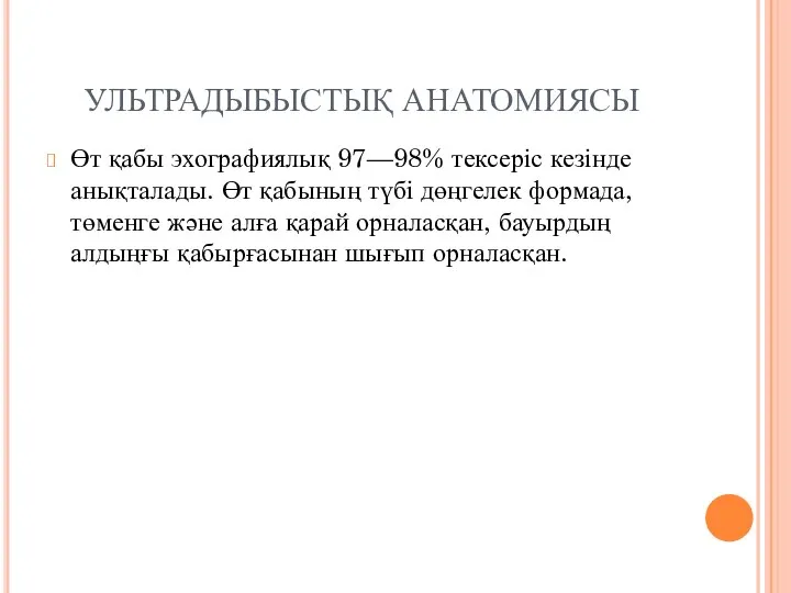 УЛЬТРАДЫБЫСТЫҚ АНАТОМИЯСЫ Өт қабы эхографиялық 97—98% тексеріс кезінде анықталады. Өт қабының түбі