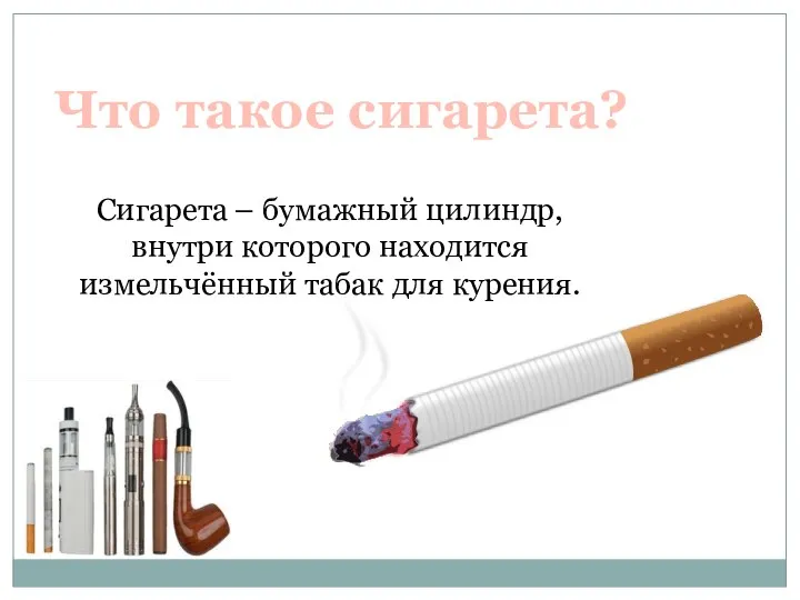 Что такое сигарета? Сигарета – бумажный цилиндр, внутри которого находится измельчённый табак для курения.
