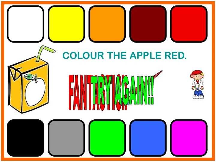 COLOUR THE APPLE RED. FANTASTIC!! TRY AGAIN!!