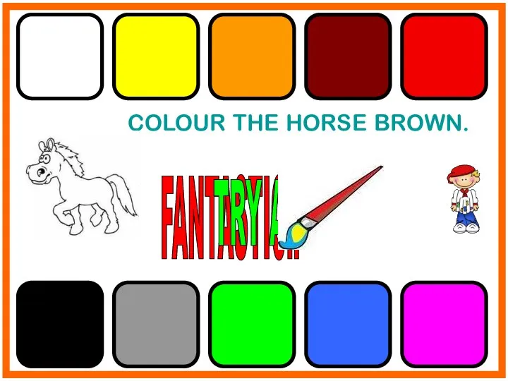 COLOUR THE HORSE BROWN. FANTASTIC!! TRY AGAIN!!
