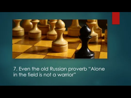 7. Even the old Russian proverb “Alone in the field is not a warrior”