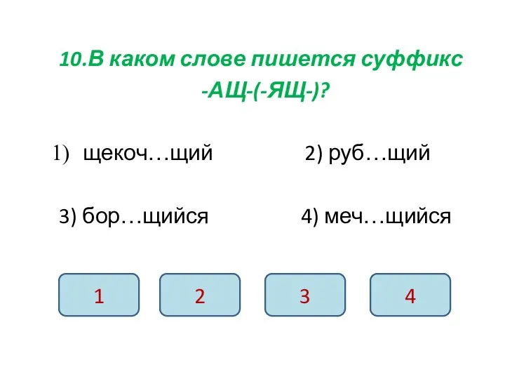 10.В каком слове пишется суффикс -АЩ-(-ЯЩ-)? щекоч…щий 2) руб…щий 3) бор…щийся 4)