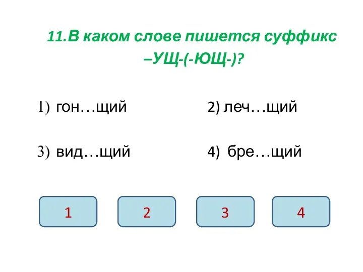 11.В каком слове пишется суффикс –УЩ-(-ЮЩ-)? гон…щий 2) леч…щий вид…щий 4) бре…щий 1 2 3 4