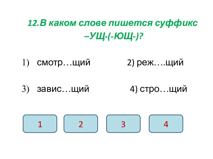 12.В каком слове пишется суффикс –УЩ-(-ЮЩ-)? смотр…щий 2) реж….щий завис…щий 4) стро…щий 1 2 3 4