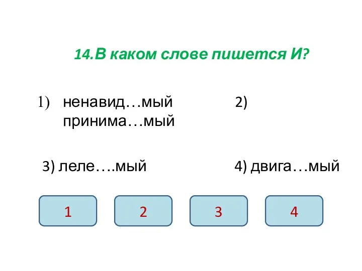 14.В каком слове пишется И? ненавид…мый 2) принима…мый 3) леле….мый 4) двига…мый 1 2 3 4