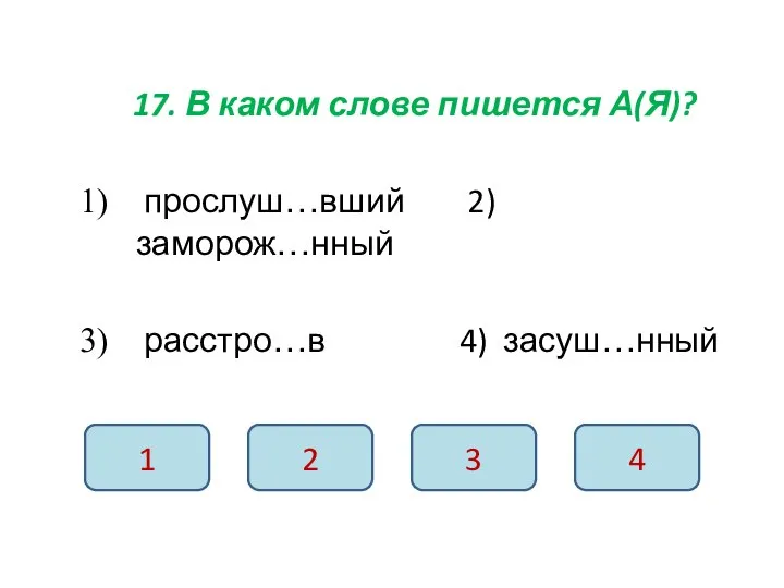 17. В каком слове пишется А(Я)? прослуш…вший 2) заморож…нный расстро…в 4) засуш…нный 1 2 3 4