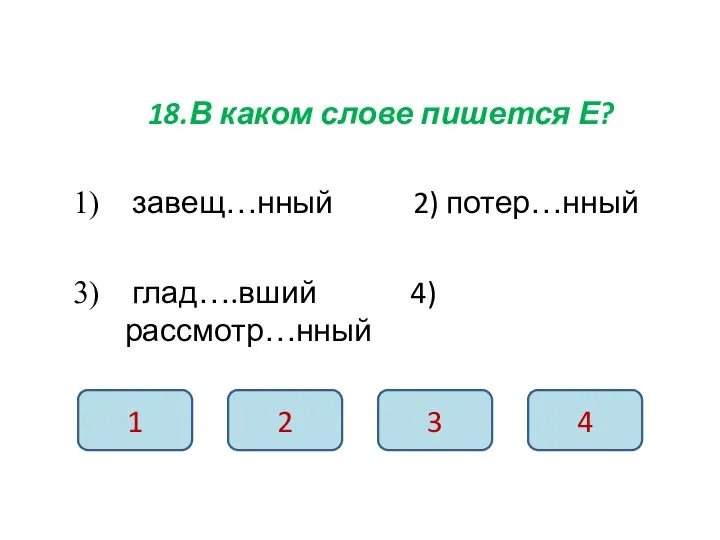 18.В каком слове пишется Е? завещ…нный 2) потер…нный глад….вший 4) рассмотр…нный 1 2 3 4