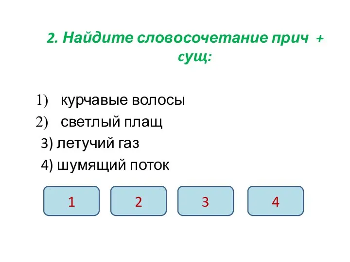 2. Найдите словосочетание прич + cущ: курчавые волосы светлый плащ 3) летучий