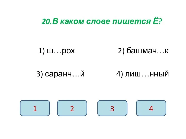 20.В каком слове пишется Ё? 1) ш…рох 2) башмач…к 3) саранч…й 4)