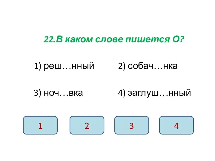 22.В каком слове пишется О? 1) реш…нный 2) собач…нка 3) ноч…вка 4)