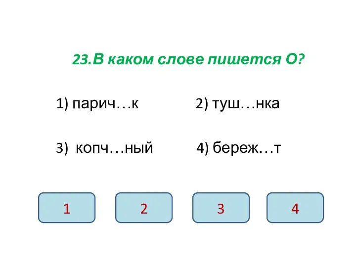 23.В каком слове пишется О? 1) парич…к 2) туш…нка 3) копч…ный 4)