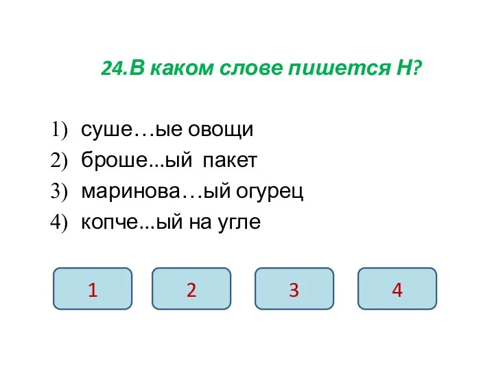 24.В каком слове пишется Н? суше…ые овощи броше...ый пакет маринова…ый огурец копче...ый