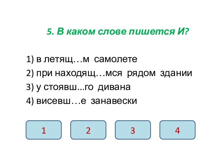 5. В каком слове пишется И? 1) в летящ…м самолете 2) при