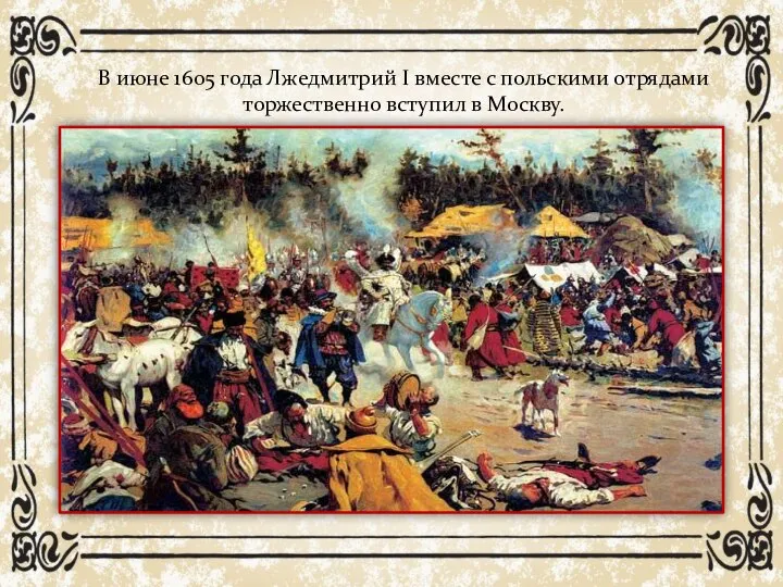 В июне 1605 года Лжедмитрий I вместе с польскими отрядами торжественно вступил в Москву.