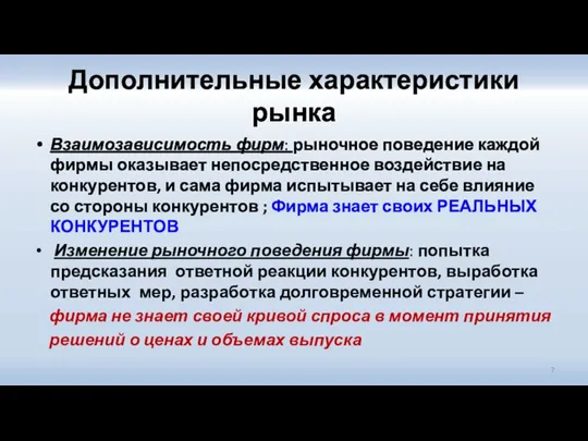 Дополнительные характеристики рынка Взаимозависимость фирм: рыночное поведение каждой фирмы оказывает непосредственное воздействие