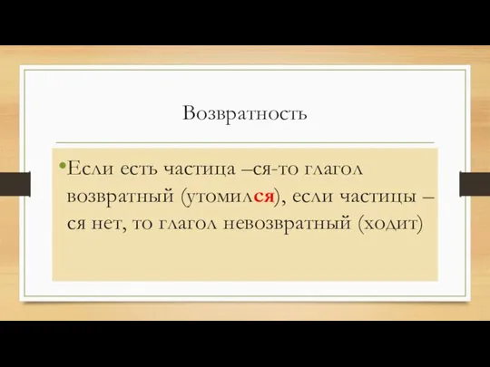 Возвратность Если есть частица –ся-то глагол возвратный (утомился), если частицы –ся нет, то глагол невозвратный (ходит)