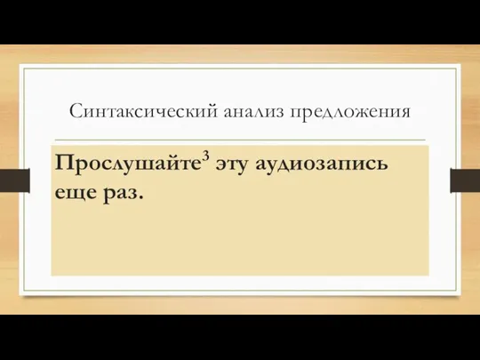 Синтаксический анализ предложения Прослушайте3 эту аудиозапись еще раз.