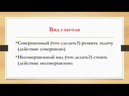 Вид глагола Совершенный (что сделать?) решить задачу (действие совершено) Несовершенный вид (что делать?) стоять (действие несовершенно)