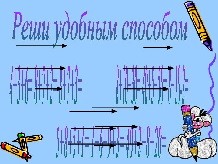 Реши удобным способом 4+3+6= 8+7+2= 8+7+3= 8+10+30= 40+5+50= 8+10-2= 5+8+5+1= 1+6+9+3= 40+2+8+20=