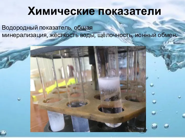 Химические показатели Водородный показатель, общая минерализация, жёсткость воды, щёлочность, ионный обмен.