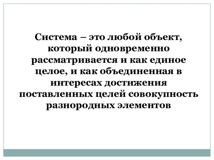 Система – это любой объект, который одновременно рассматривается и как единое целое,