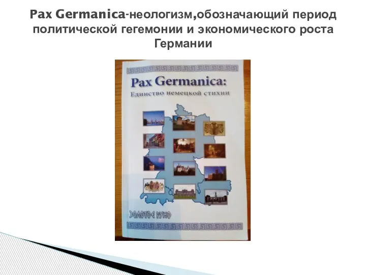 Pax Germanica-неологизм,обозначающий период политической гегемонии и экономического роста Германии