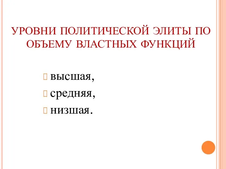 УРОВНИ ПОЛИТИЧЕСКОЙ ЭЛИТЫ ПО ОБЪЕМУ ВЛАСТНЫХ ФУНКЦИЙ высшая, средняя, низшая.