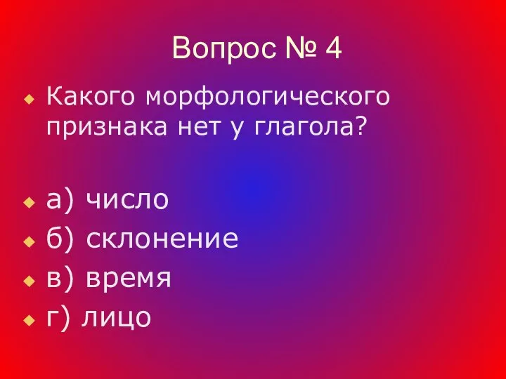 Вопрос № 4 Какого морфологического признака нет у глагола? а) число б)