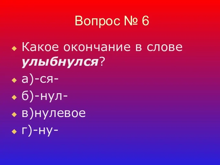 Вопрос № 6 Какое окончание в слове улыбнулся? а)-ся- б)-нул- в)нулевое г)-ну-