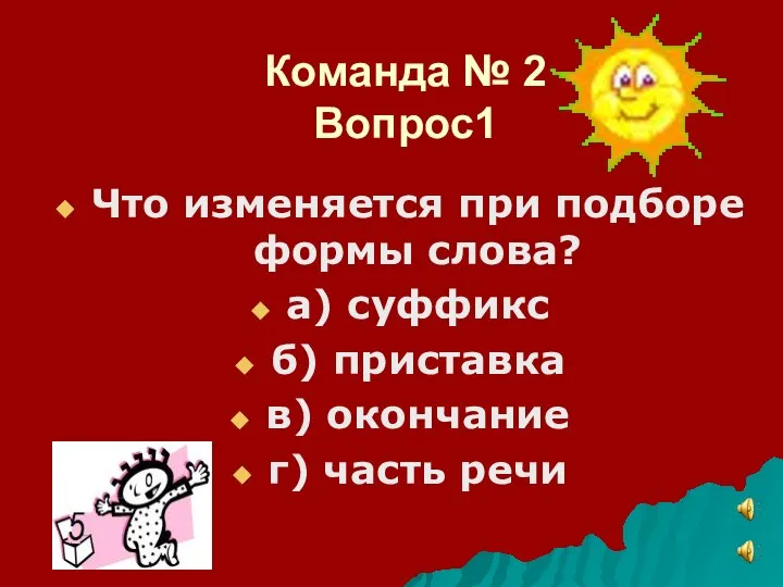 Команда № 2 Вопрос1 Что изменяется при подборе формы слова? а) суффикс