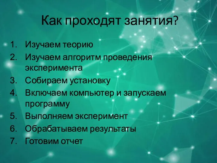 Как проходят занятия? Изучаем теорию Изучаем алгоритм проведения эксперимента Собираем установку Включаем