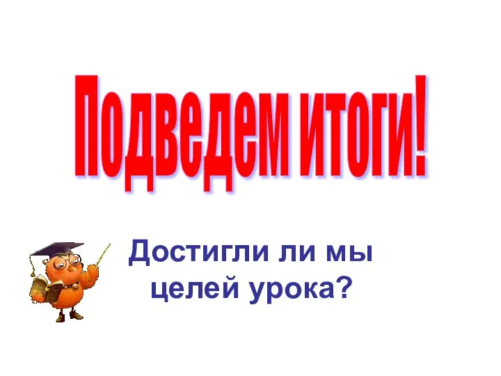 Достигли ли мы целей урока? Подведем итоги!