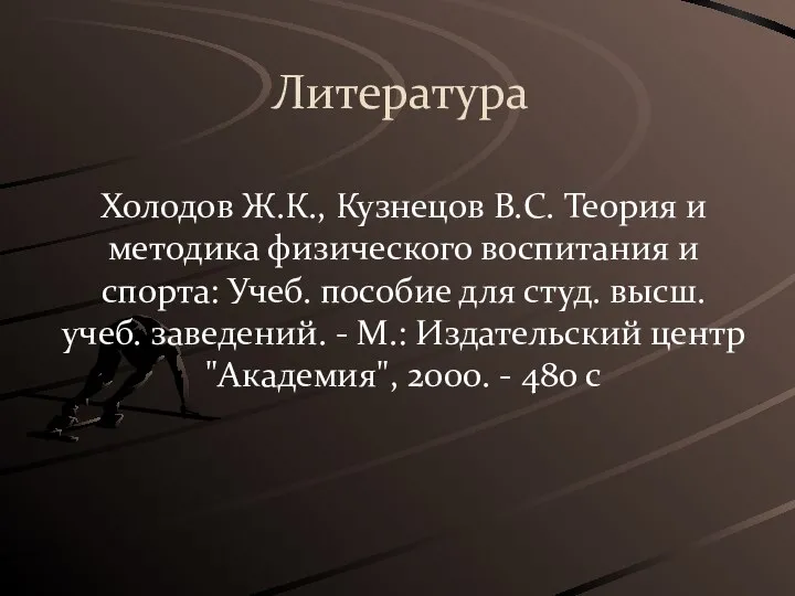 Литература Холодов Ж.К., Кузнецов B.C. Теория и методика физического воспитания и спорта: