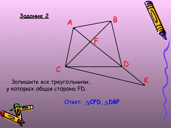 Задание 2 Запишите все треугольники, у которых общая сторона FD. B A