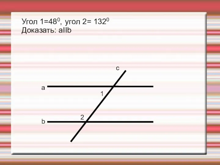 a b c 1 2 Угол 1=480, угол 2= 1320 Доказать: аIIb